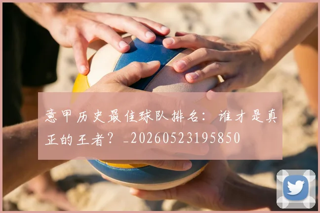 意甲历史最佳球队排名:谁才是真正的王者?_20260523195850