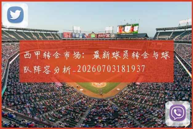 西甲转会市场:最新球员转会与球队阵容分析_20260703181937