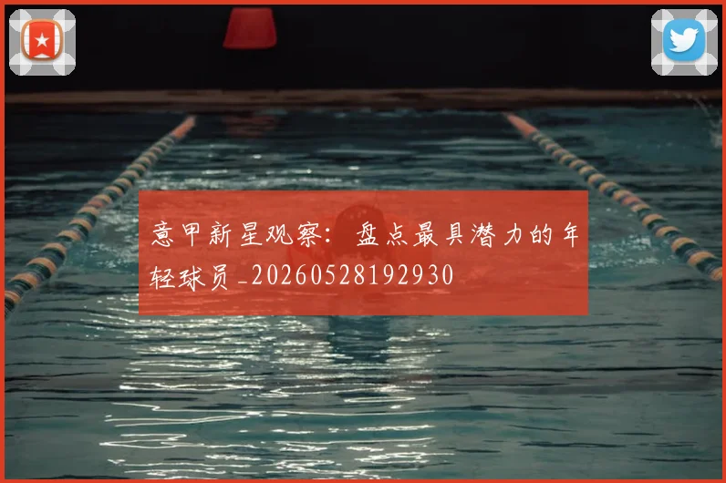 意甲新星观察:盘点最具潜力的年轻球员_20260528192930