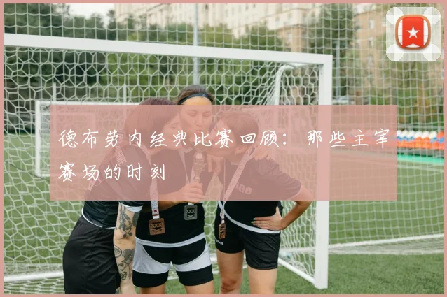 德布劳内经典比赛回顾:那些主宰赛场的时刻