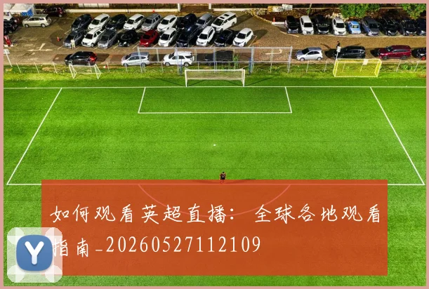 如何观看英超直播:全球各地观看指南_20260527112109