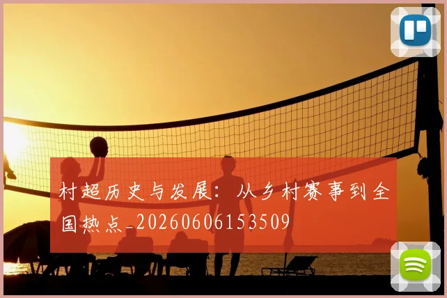 村超历史与发展:从乡村赛事到全国热点_20260606153509