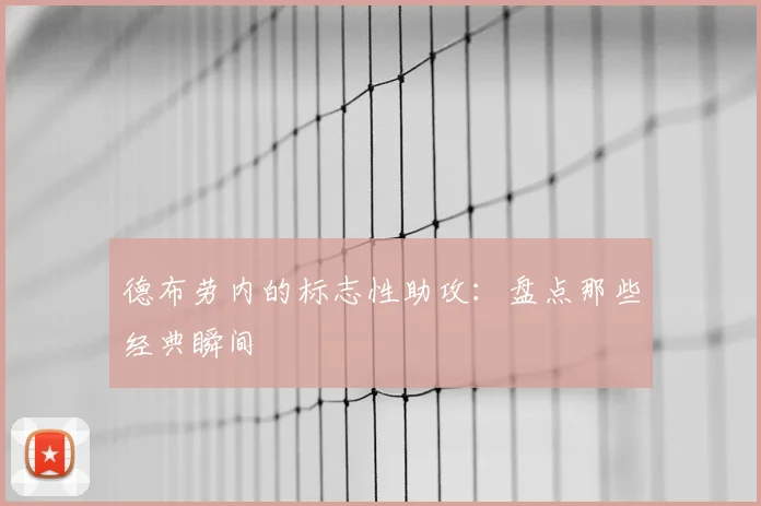 德布劳内的标志性助攻:盘点那些经典瞬间