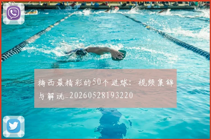 梅西最精彩的50个进球:视频集锦与解说_20260528193220