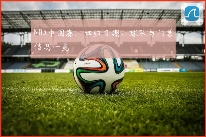NBA中国赛:回归日期、球队与门票信息一览