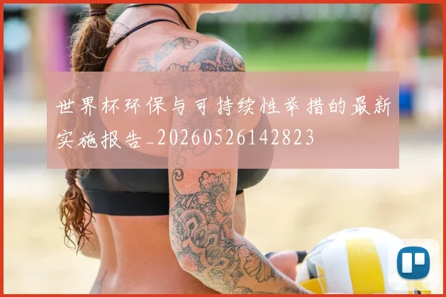 世界杯环保与可持续性举措的最新实施报告_20260526142823