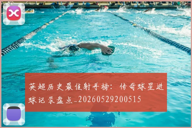 英超历史最佳射手榜:传奇球星进球记录盘点_20260529200515