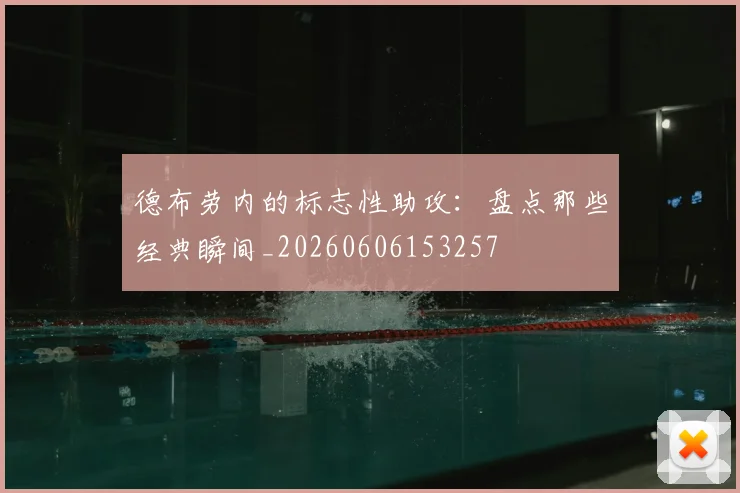 德布劳内的标志性助攻：盘点那些经典瞬间_20260606153257