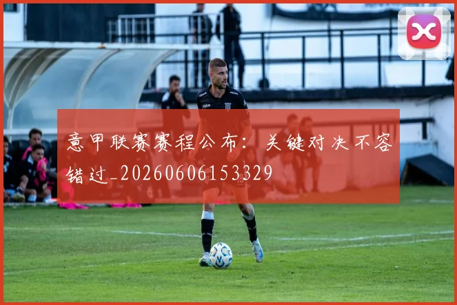 意甲联赛赛程公布:关键对决不容错过_20260606153329