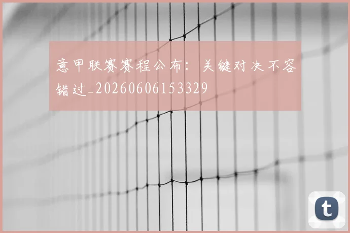 意甲联赛赛程公布:关键对决不容错过_20260606153329