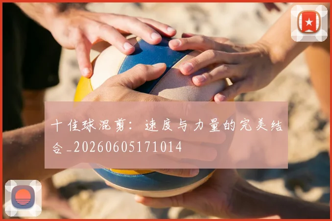 十佳球混剪:速度与力量的完美结合_20260605171014