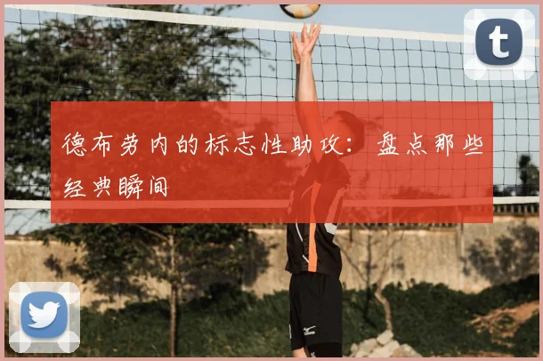 德布劳内的标志性助攻:盘点那些经典瞬间